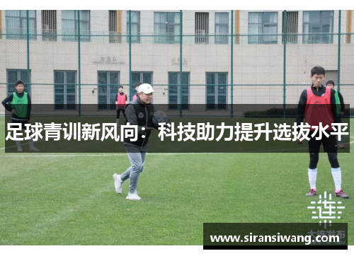 足球青训新风向：科技助力提升选拔水平