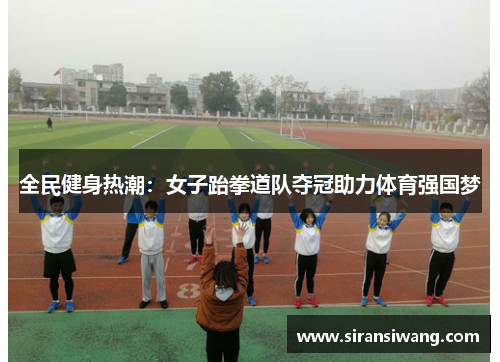 全民健身热潮：女子跆拳道队夺冠助力体育强国梦