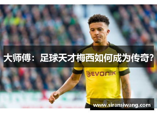 大师傅：足球天才梅西如何成为传奇？