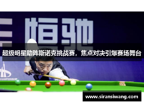 超级明星助阵斯诺克挑战赛，焦点对决引爆赛场舞台